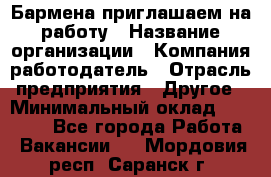 Бармена приглашаем на работу › Название организации ­ Компания-работодатель › Отрасль предприятия ­ Другое › Минимальный оклад ­ 15 000 - Все города Работа » Вакансии   . Мордовия респ.,Саранск г.